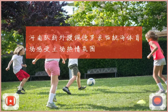 河南队新外援佩德罗亲临航海体育场感受主场热情氛围