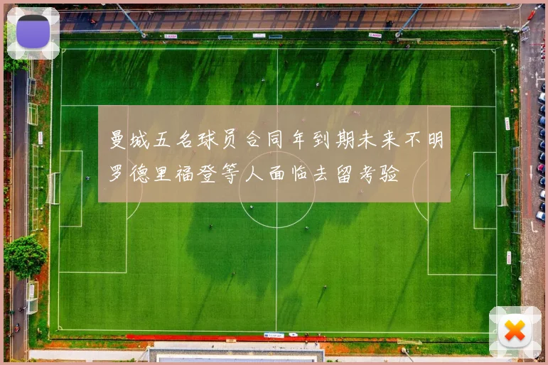曼城五名球员合同年到期未来不明罗德里福登等人面临去留考验