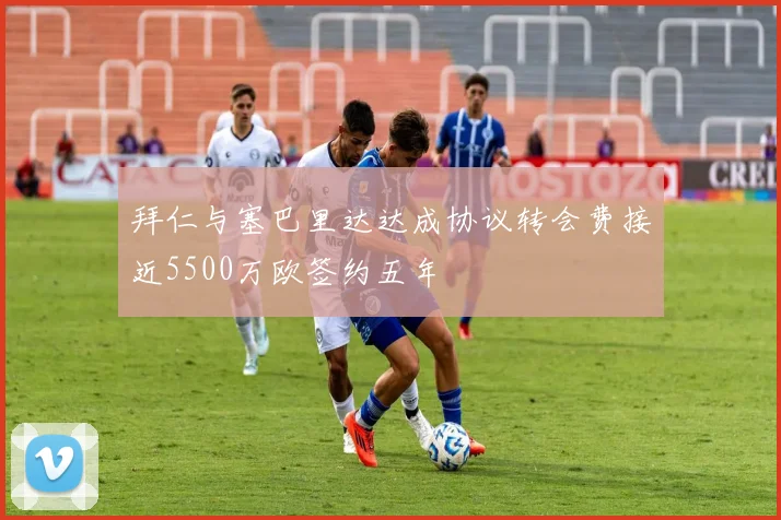 拜仁与塞巴里达达成协议转会费接近5500万欧签约五年