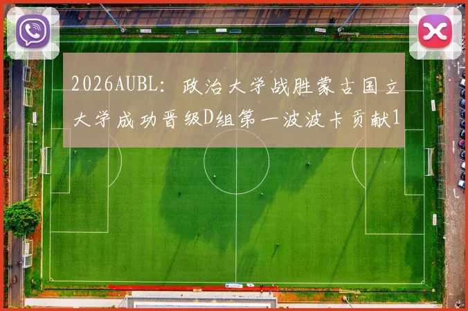 2026AUBL：政治大学战胜蒙古国立大学成功晋级D组第一波波卡贡献15分12篮板