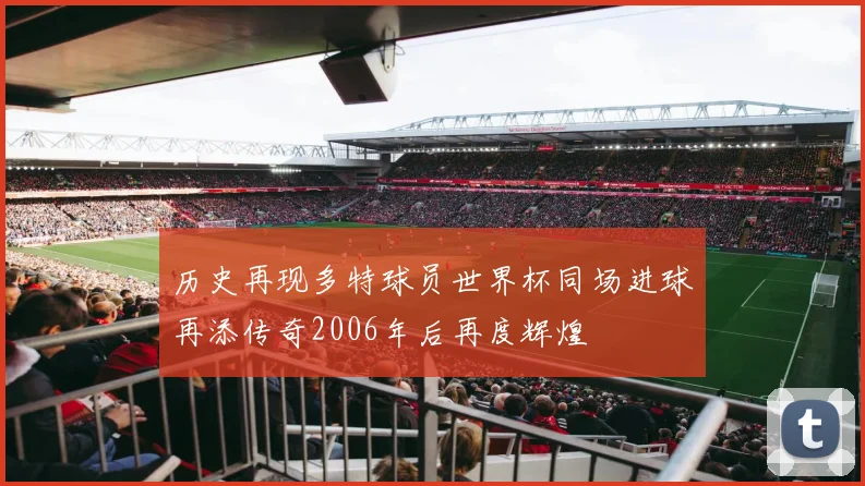 历史再现多特球员世界杯同场进球再添传奇2006年后再度辉煌