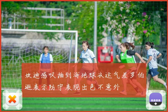 坎迪感叹抽到海地球衣运气差罗伯逊表示防守表现出色不意外