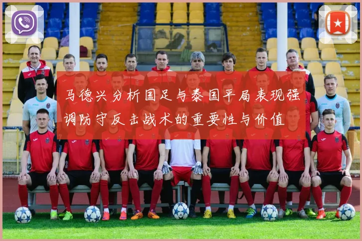 马德兴分析国足与泰国平局表现强调防守反击战术的重要性与价值